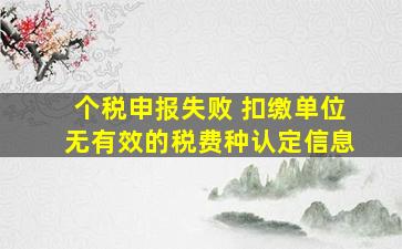 个税申报失败 扣缴单位无有效的税费种认定信息